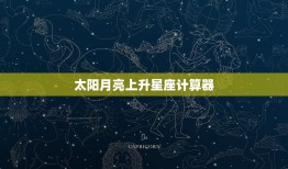 太阳月亮上升星座计算器(解密你的星座三重要素)