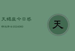 天蝎座今日感情运势女(20240606)