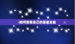 如何查自己的星座全盘(轻松掌握自己的命盘)