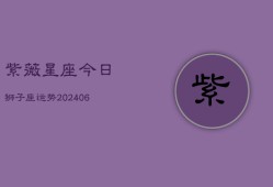 紫薇星座今日狮子座运势(20240602)