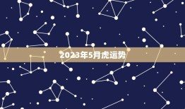 2023年5月虎运势(财运亨通事业顺利)