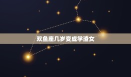 双鱼座几岁变成学渣女(介绍星座与学习成绩的关系)