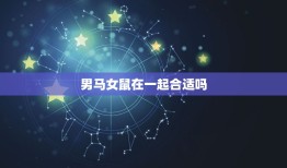 男马女鼠在一起合适吗(星座专家介绍这样的组合有哪些优劣势)