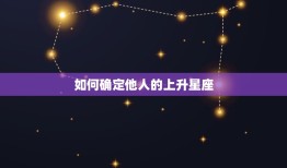 怎么看一个人的上升星座(如何确定他人的升星座)