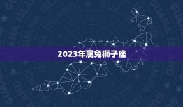 2023年属兔狮子座(未来三年的爱情运势)