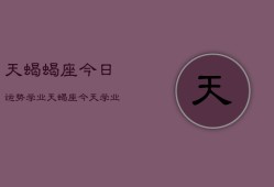 天蝎蝎座今日运势学业，天蝎座今天学业运势如何