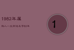 1982年属狗人一生财运名字，82年属狗最旺财是什么