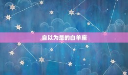 没本事还自以为是的星座(哪些星座总是自以为是)