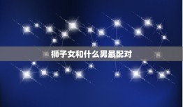 狮子女和什么男最配对(星座组合介绍)