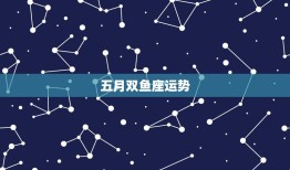 五月双鱼座运势(事业上有进展感情生活需谨慎)