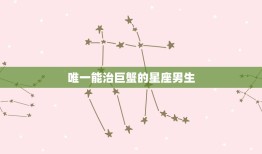 能治巨蟹的星座男生(介绍他们的共同特点是什么)