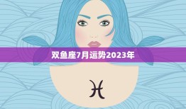 双鱼座7月运势2023年(爱情事业双丰收)