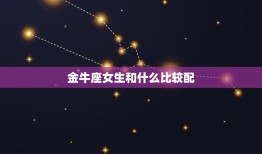 金牛座女生和什么比较配(星座专家介绍配对)