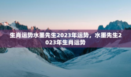 生肖运势水墨先生2023年运势，水墨先生2023年生肖运势