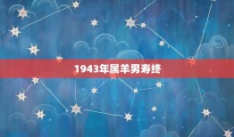 1943年属羊男寿终(回顾一位普通人的不凡人生)