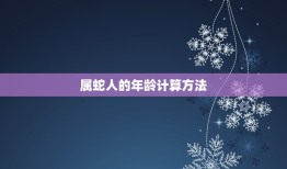 属蛇人今年多大年龄了(如何计算属蛇人的年龄)