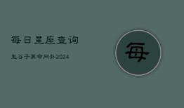 每日星座查询鬼谷子算命网卦(20240602)