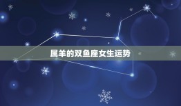 属羊的双鱼座女生运势(2023年运势大介绍)