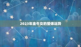 金牛女今年运势怎么样(2023年运势大介绍)