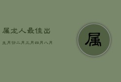 属龙人最佳出生月份：二月、三月、四月、七月、八月