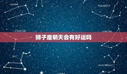 狮子座明天会有好运吗(介绍狮子座明日星象运势大介绍)