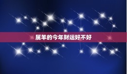 属羊的今年财运好不好(2023年属羊人财运大介绍)