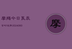 摩羯今日良辰吉时运势(20240604)