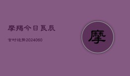 摩羯今日良辰吉时运势(20240604)