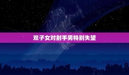 双子女对射手男特别失望(为何这对星座组合不太合适)