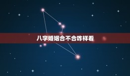 八字婚姻合不合咋样看(如何看待八字婚姻匹配度)