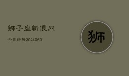 狮子座新浪网今日运势(20240608)