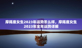 摩羯座女生2023年运势怎么样，摩羯座女生2023年全年运势详解