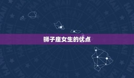 狮子座的女生性格特点(热情自信勇往直前)