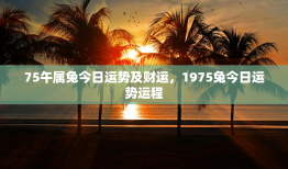 75午属兔今日运势及财运，1975兔今日运势运程