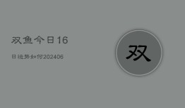 双鱼今日16日运势如何(6月22日)