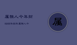 属猴人今年财运68年，68年属猴人今年运势