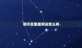 明天巨蟹座财运怎么样(财富之星高照财源滚滚来)