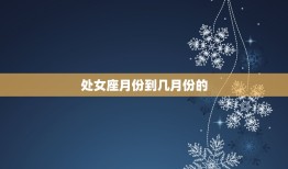 处女座月份到几月份的(全面介绍处女座的时间范围是什么)