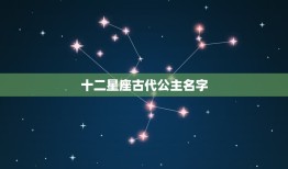 十二星座古代公主名字(探秘星座与历史的)