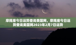 摩羯座今日运势查询美国网，摩羯座今日运势查询美国网2023年2月7日运势