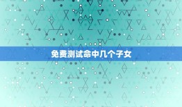 免费测试命中几个子女(快速了解家庭生育情况)