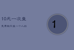 10元一次查
，免费教你查一个人的
