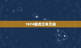 1974属虎三年大运(运势分析机遇与挑战并存)