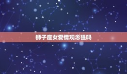 狮子座女爱情观念强吗(介绍她们对爱情的方法到底有多强烈)