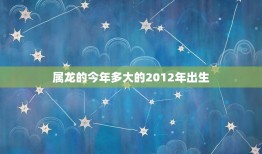 属龙的今年多大的2012年出生(2023年龙年运势介绍)
