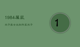 1984属鼠双子座女生，84年鼠双子座男的婚姻