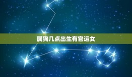 属狗几点出生有官运女(探秘女性官运之路)