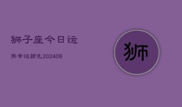 狮子座今日运势幸运颜色(20240602)