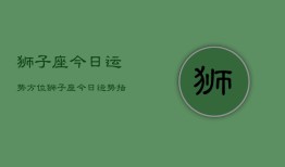 狮子座今日运势方位，狮子座今日运势指南