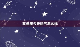 双鱼座今日运气怎么样(介绍好运还是坏运)